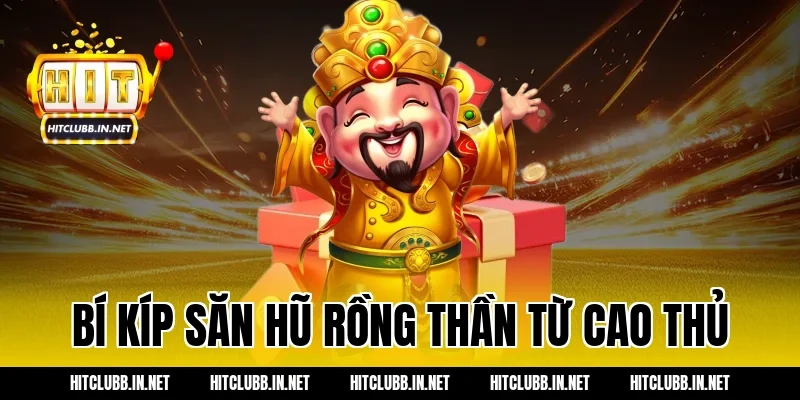 Bí kíp săn hũ rồng thần từ cao thủ