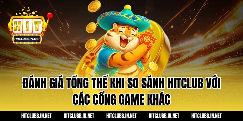 Đánh giá tổng thể khi so sánh HITCLUB với các cổng game khác