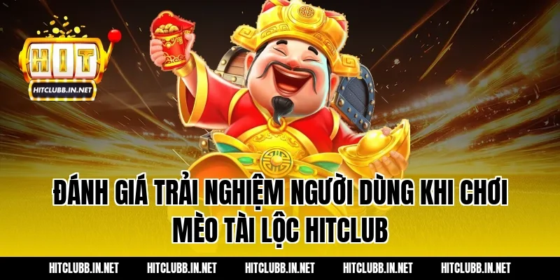 Đánh Giá Trải Nghiệm Người Dùng Khi Chơi Mèo Tài Lộc Hitclub