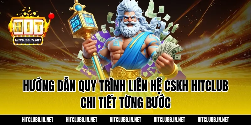 Hướng dẫn quy trình liên hệ CSKH Hitclub chi tiết từng bước