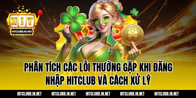 Phân tích các lỗi thường gặp khi đăng nhập Hitclub và cách xử lý