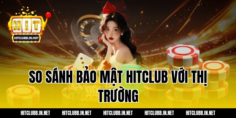 So sánh bảo mật Hitclub với thị trường
