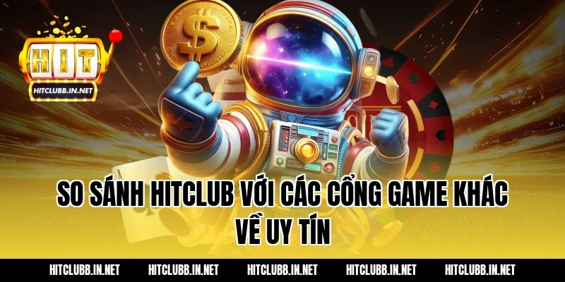 So sánh HITCLUB với các cổng game khác về uy tín
