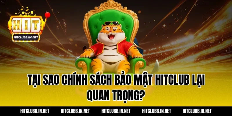 Tại sao chính sách bảo mật Hitclub lại quan trọng?