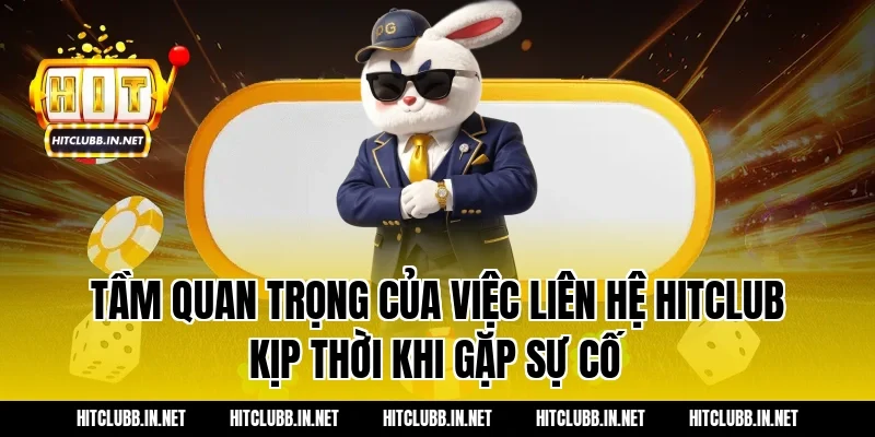 Tầm quan trọng của việc liên hệ Hitclub kịp thời khi gặp sự cố