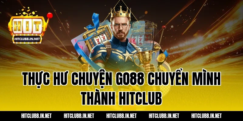 Thực hư chuyện Go88 chuyển mình thành Hitclub