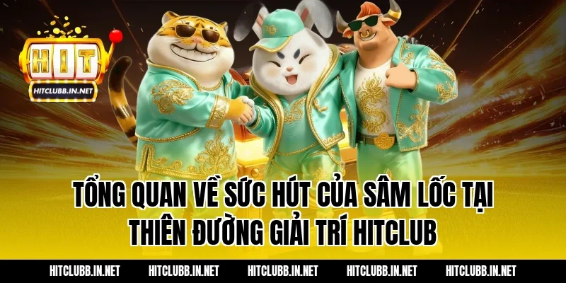 Tổng quan về sức hút của Sâm Lốc tại thiên đường giải trí HITCLUB